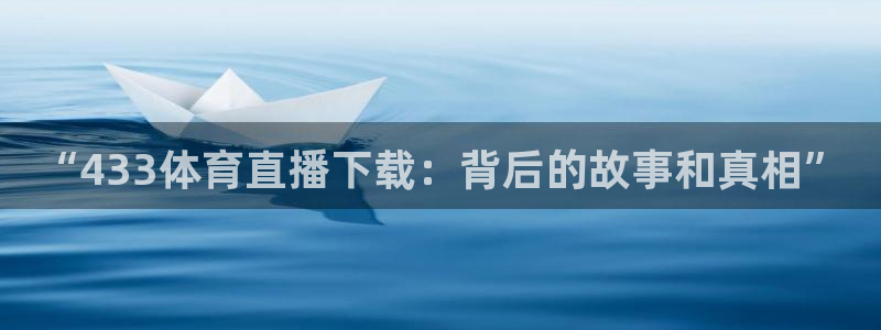 “433体育直播下载：背后的故事和真相”