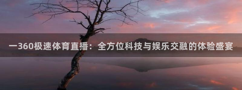一360极速体育直播：全方位科技与娱乐交融的体验盛宴
