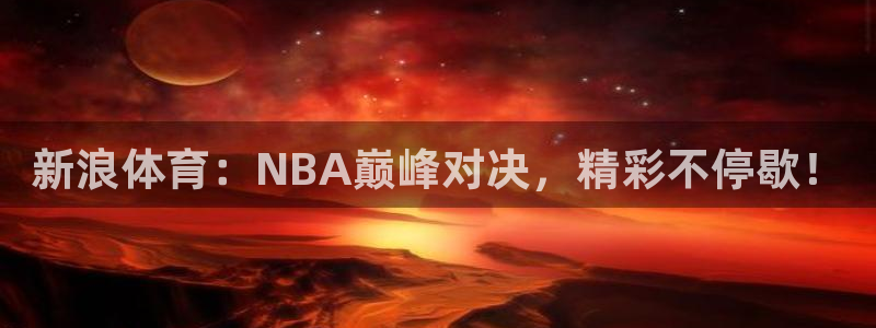 新浪体育：NBA巅峰对决，精彩不停歇！