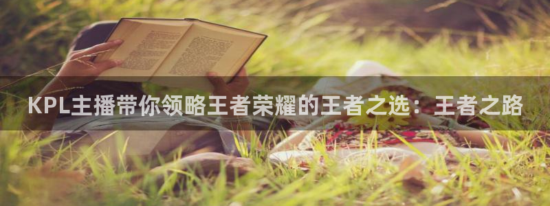KPL主播带你领略王者荣耀的王者之选：王者之路