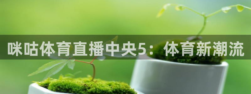 咪咕体育直播中央5：体育新潮流