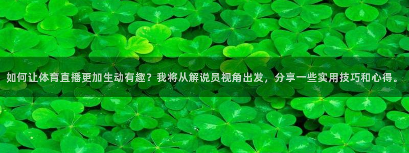 如何让体育直播更加生动有趣？我将从解说员视角出发，分享一些实用技巧和心得。