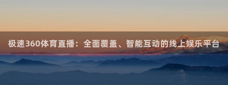 极速360体育直播：全面覆盖、智能互动的线上娱乐平台