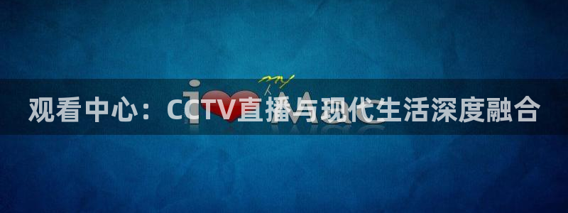观看中心：CCTV直播与现代生活深度融合
