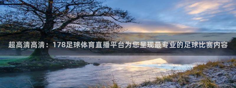 超高清高清：178足球体育直播平台为您呈现最专业的足球比赛内容