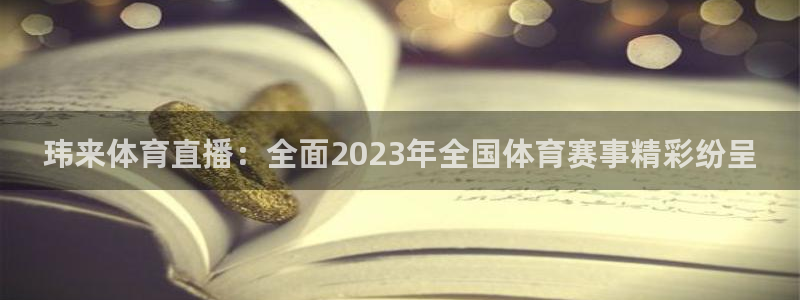 玮来体育直播：全面2023年全国体育赛事精彩纷呈