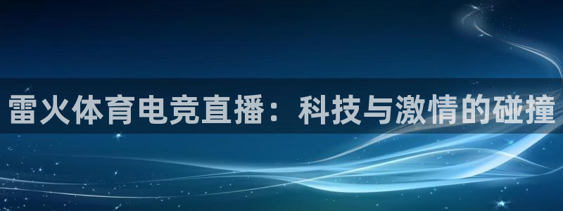 雷火体育电竞直播：科技与激情的碰撞