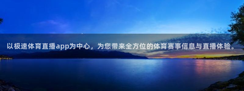 以极速体育直播app为中心，为您带来全方位的体育赛事信息与直播体验。