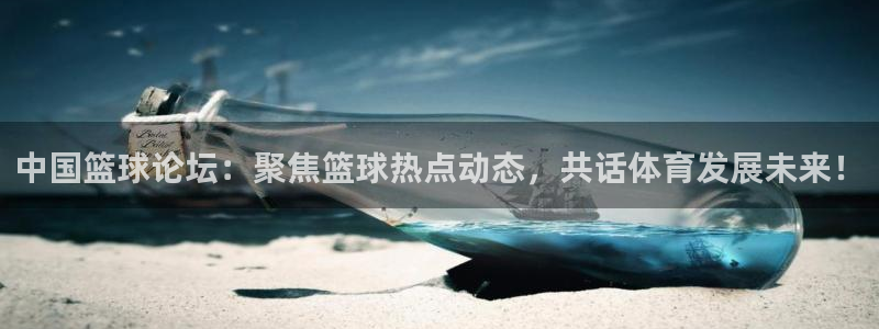 中国篮球论坛：聚焦篮球热点动态，共话体育发展未来！