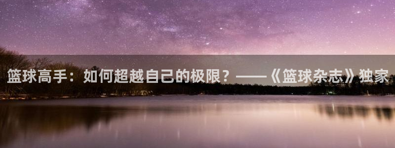 篮球高手：如何超越自己的极限？——《篮球杂志》独家
