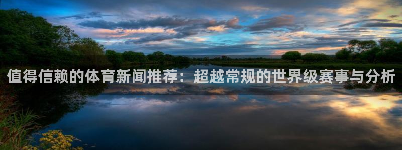 值得信赖的体育新闻推荐：超越常规的世界级赛事与分析