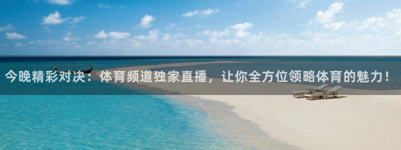 今晚精彩对决：体育频道独家直播，让你全方位领略体育的魅力！