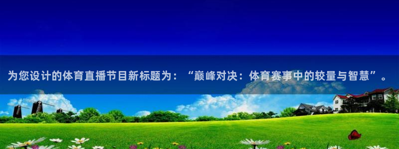 为您设计的体育直播节目新标题为：“巅峰对决：体育赛事中的较量与智慧”。