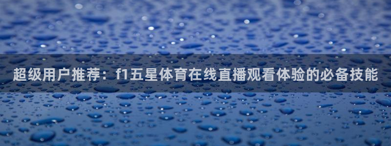 超级用户推荐：f1五星体育在线直播观看体验的必备技能