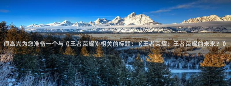 很高兴为您准备一个与《王者荣耀》相关的标题：《王者荣耀：王者荣耀的未来？》