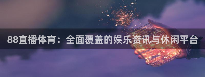 88直播体育：全面覆盖的娱乐资讯与休闲平台