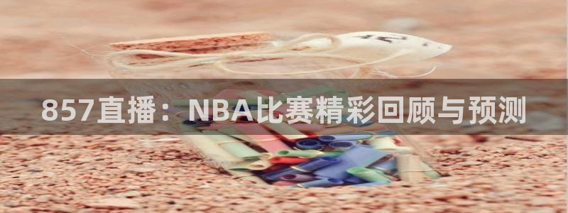 857直播：NBA比赛精彩回顾与预测