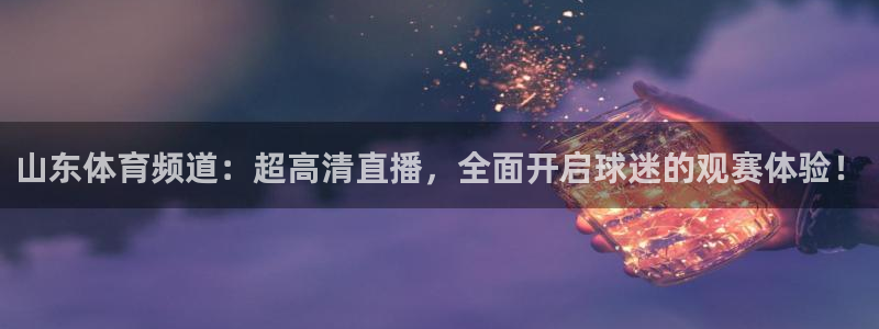 山东体育频道：超高清直播，全面开启球迷的观赛体验！
