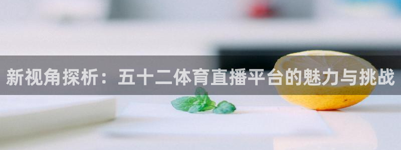 新视角探析：五十二体育直播平台的魅力与挑战