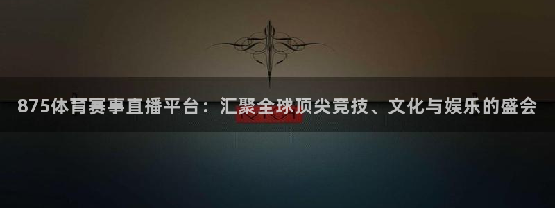 875体育赛事直播平台：汇聚全球顶尖竞技、文化与娱乐的盛会