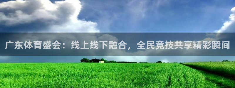 广东体育盛会：线上线下融合，全民竞技共享精彩瞬间